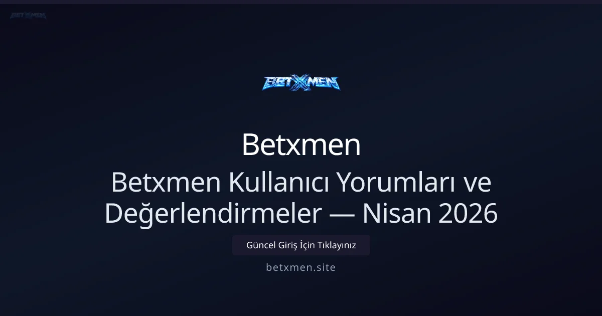 Betxmen İncelemeleri ve Kullanıcı Görüşleri — Nisan 2026 Güncellemesi